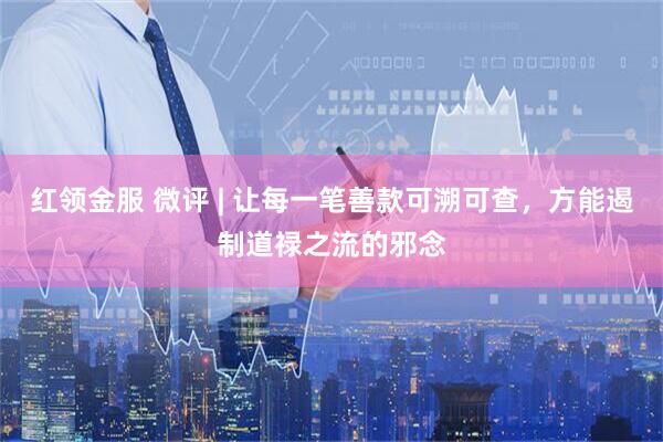 红领金服 微评 | 让每一笔善款可溯可查，方能遏制道禄之流的邪念