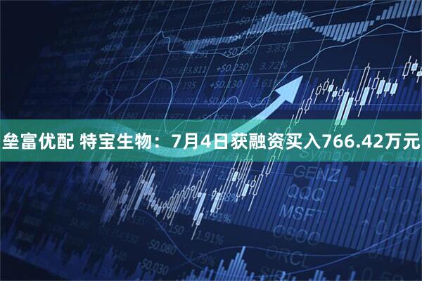 垒富优配 特宝生物：7月4日获融资买入766.42万元