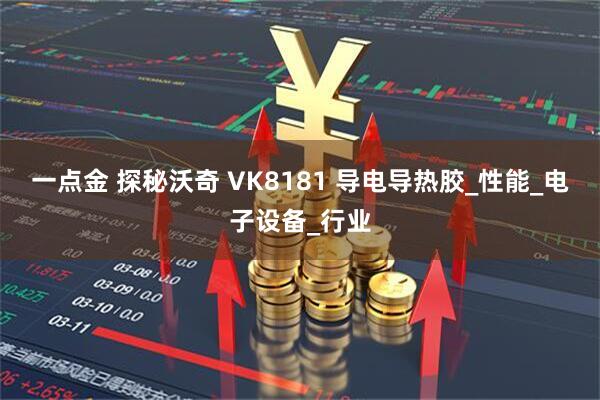 一点金 探秘沃奇 VK8181 导电导热胶_性能_电子设备_行业