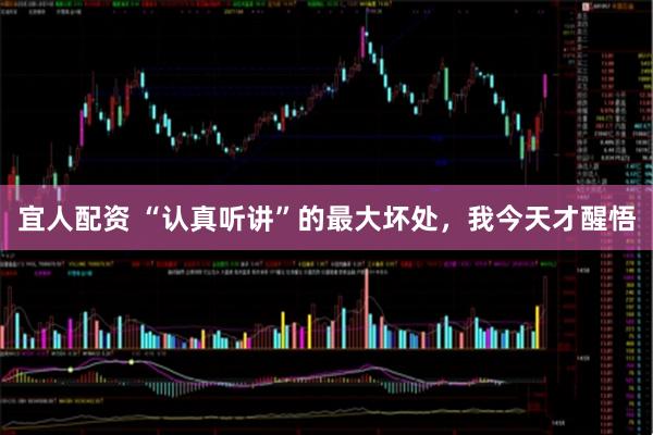 宜人配资 “认真听讲”的最大坏处，我今天才醒悟